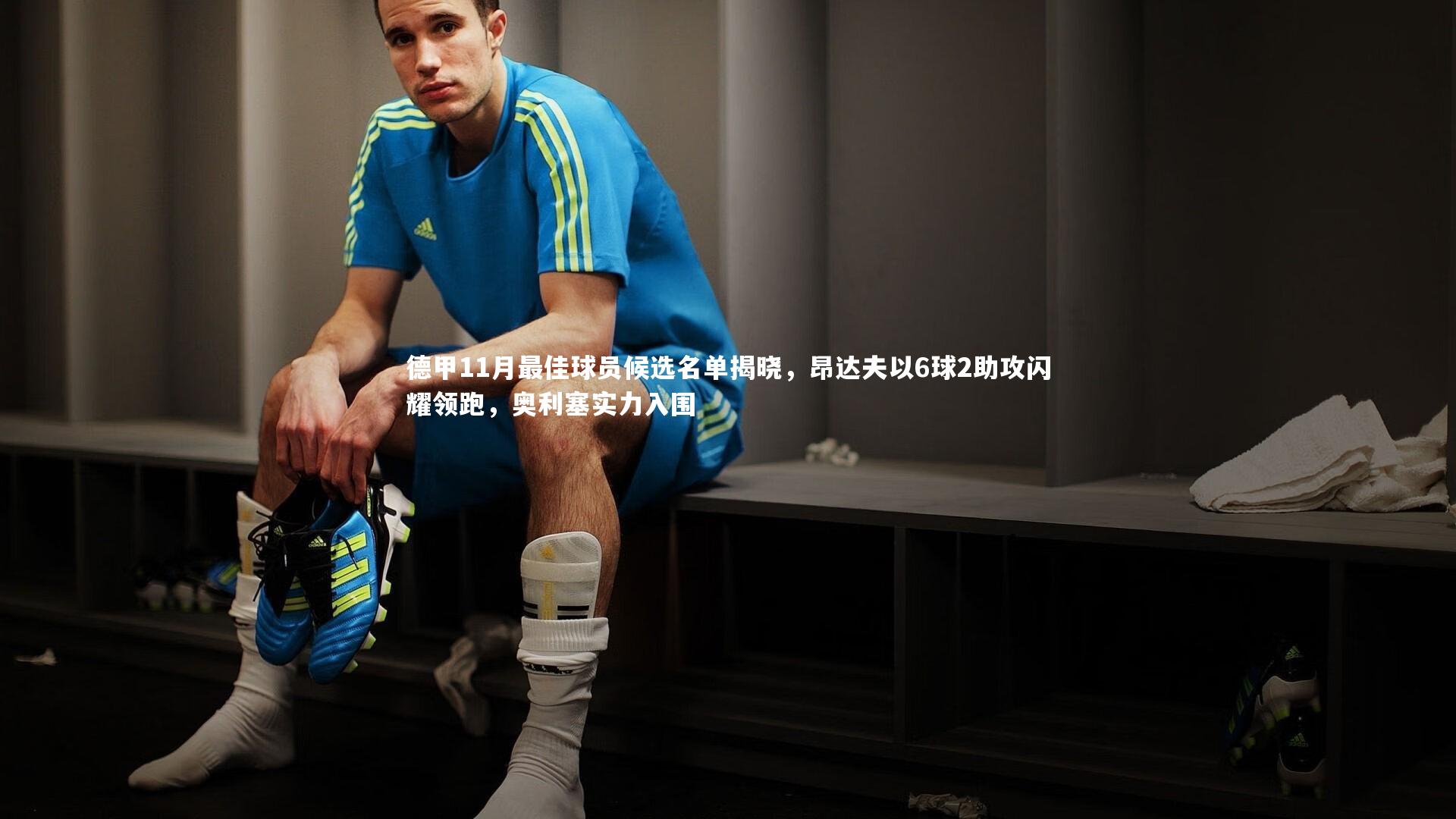 德甲11月最佳球员候选名单揭晓,昂达夫以6球2助攻闪耀领跑,奥利塞实力入围