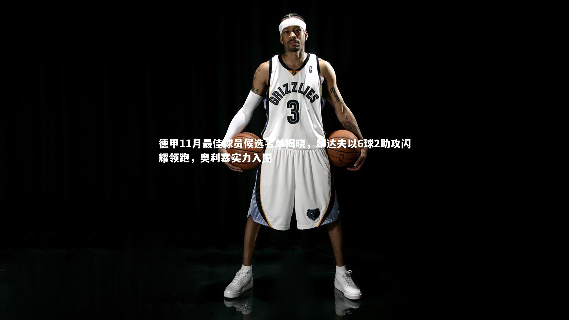 德甲11月最佳球员候选名单揭晓,昂达夫以6球2助攻闪耀领跑,奥利塞实力入围